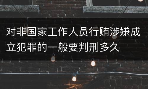 对非国家工作人员行贿涉嫌成立犯罪的一般要判刑多久