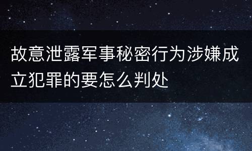 故意泄露军事秘密行为涉嫌成立犯罪的要怎么判处