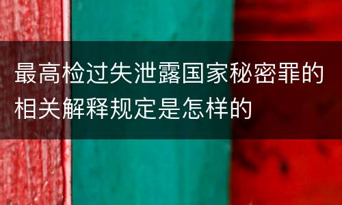 最高检过失泄露国家秘密罪的相关解释规定是怎样的