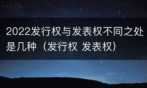 2022发行权与发表权不同之处是几种（发行权 发表权）