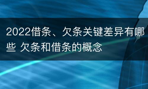 2022借条、欠条关键差异有哪些 欠条和借条的概念