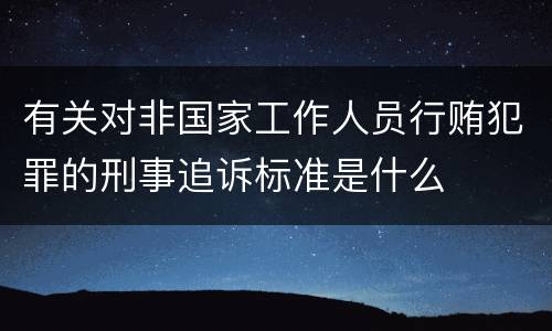 有关对非国家工作人员行贿犯罪的刑事追诉标准是什么