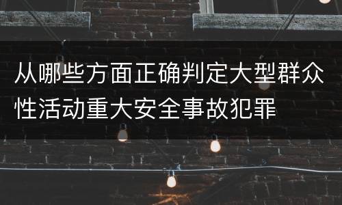 从哪些方面正确判定大型群众性活动重大安全事故犯罪