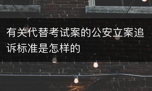 有关代替考试案的公安立案追诉标准是怎样的