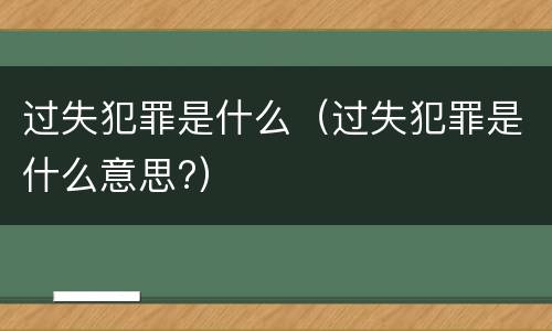 过失犯罪是什么（过失犯罪是什么意思?）