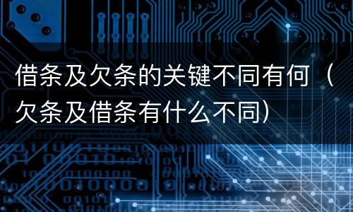 借条及欠条的关键不同有何（欠条及借条有什么不同）