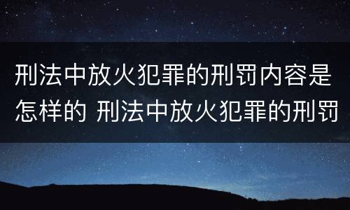 刑法中放火犯罪的刑罚内容是怎样的 刑法中放火犯罪的刑罚内容是怎样的规定