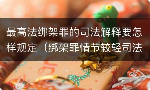 最高法绑架罪的司法解释要怎样规定（绑架罪情节较轻司法解释）