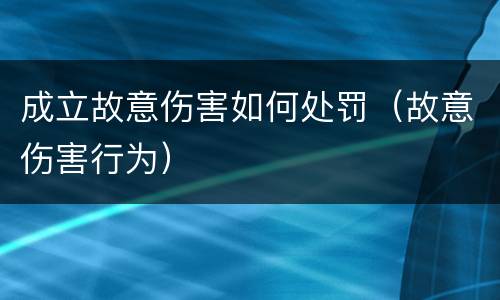 成立故意伤害如何处罚（故意伤害行为）