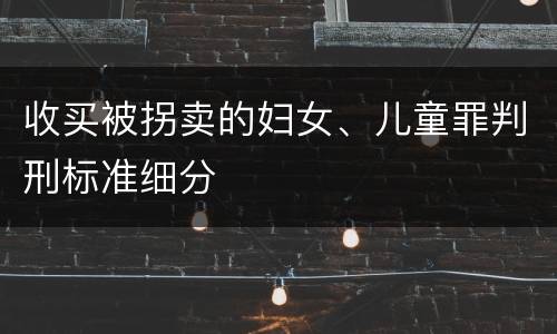收买被拐卖的妇女、儿童罪判刑标准细分