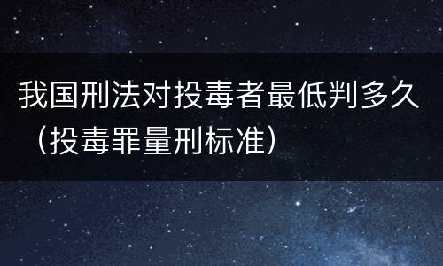 我国刑法对投毒者最低判多久（投毒罪量刑标准）