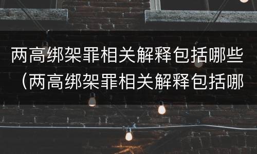 两高绑架罪相关解释包括哪些（两高绑架罪相关解释包括哪些内容）