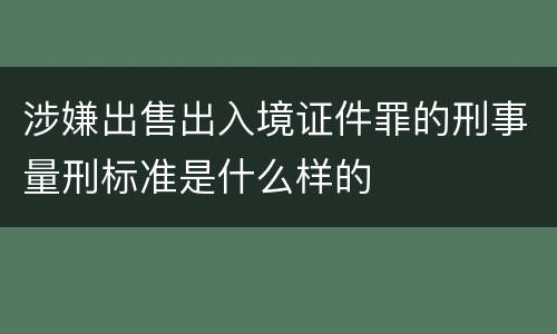 涉嫌出售出入境证件罪的刑事量刑标准是什么样的