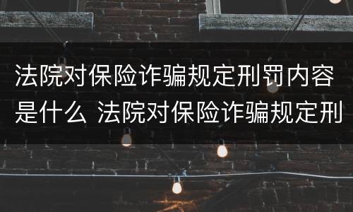 法院对保险诈骗规定刑罚内容是什么 法院对保险诈骗规定刑罚内容是什么呢