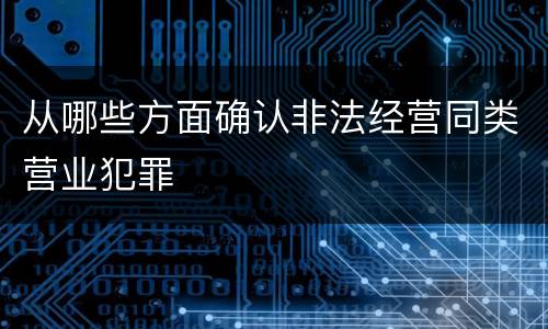 从哪些方面确认非法经营同类营业犯罪