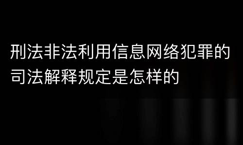 刑法非法利用信息网络犯罪的司法解释规定是怎样的