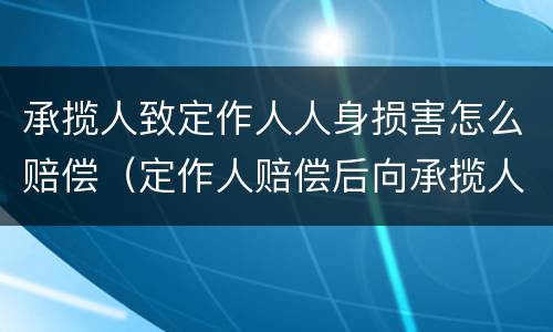 承揽人致定作人人身损害怎么赔偿（定作人赔偿后向承揽人追偿）