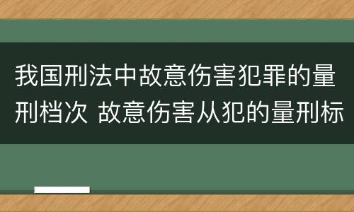 我国刑法中故意伤害犯罪的量刑档次 故意伤害从犯的量刑标准