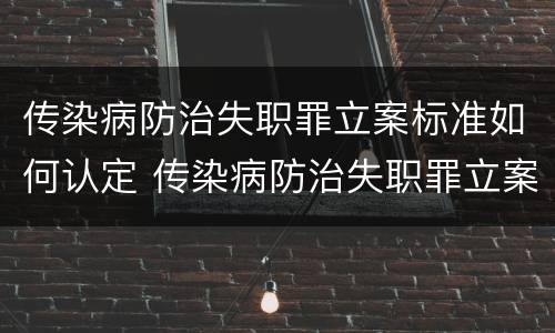 传染病防治失职罪立案标准如何认定 传染病防治失职罪立案标准如何认定的