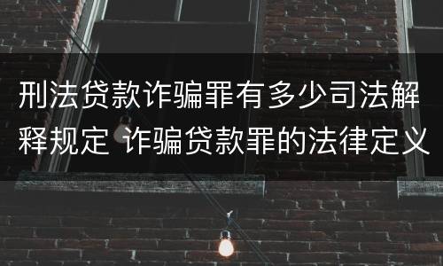 刑法贷款诈骗罪有多少司法解释规定 诈骗贷款罪的法律定义