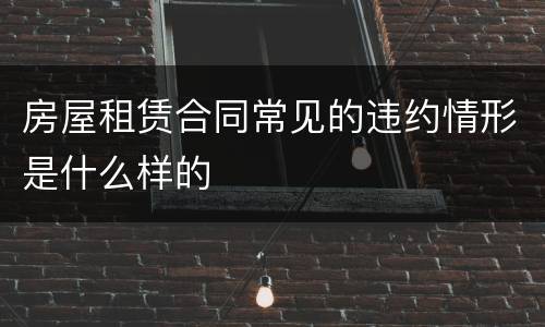房屋租赁合同常见的违约情形是什么样的