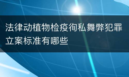 法律动植物检疫徇私舞弊犯罪立案标准有哪些