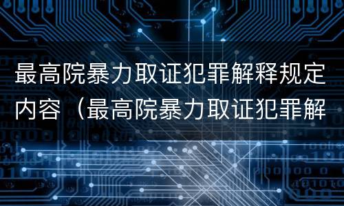最高院暴力取证犯罪解释规定内容（最高院暴力取证犯罪解释规定内容包括）