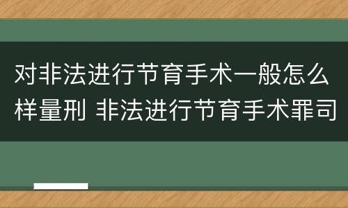 对非法进行节育手术一般怎么样量刑 非法进行节育手术罪司法解释