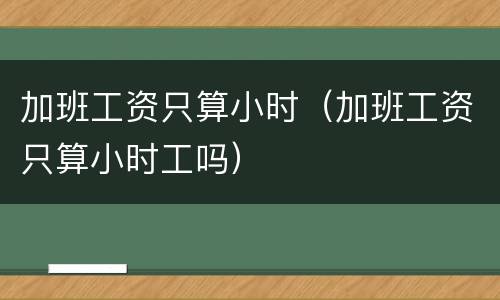 加班工资只算小时（加班工资只算小时工吗）