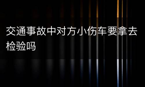 交通事故中对方小伤车要拿去检验吗