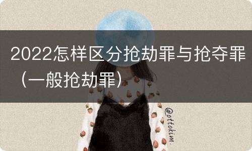 2022怎样区分抢劫罪与抢夺罪（一般抢劫罪）