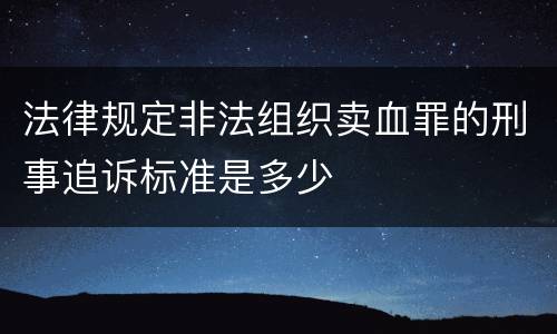 法律规定非法组织卖血罪的刑事追诉标准是多少