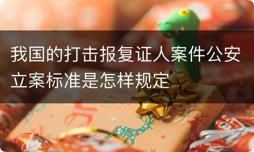 我国的打击报复证人案件公安立案标准是怎样规定