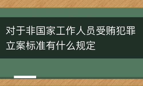 对于非国家工作人员受贿犯罪立案标准有什么规定