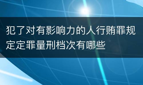 犯了对有影响力的人行贿罪规定定罪量刑档次有哪些