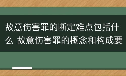 故意伤害罪的断定难点包括什么 故意伤害罪的概念和构成要件