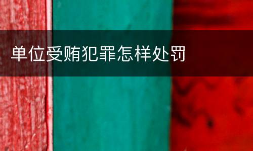 单位受贿犯罪怎样处罚