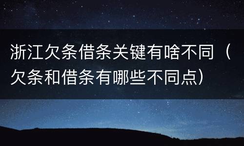 浙江欠条借条关键有啥不同（欠条和借条有哪些不同点）