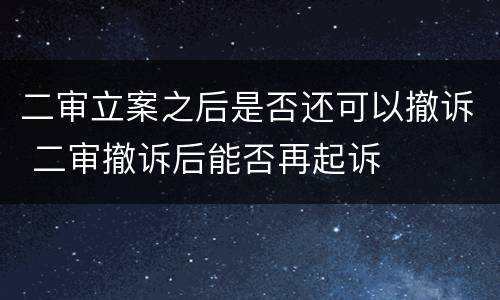 二审立案之后是否还可以撤诉 二审撤诉后能否再起诉