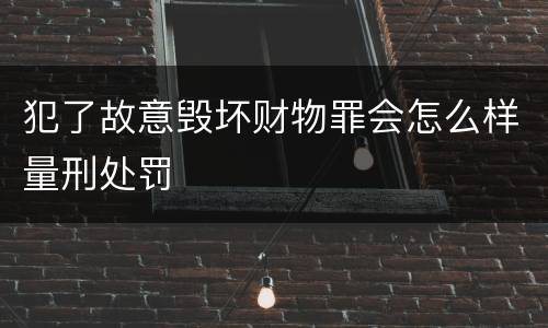 犯了故意毁坏财物罪会怎么样量刑处罚
