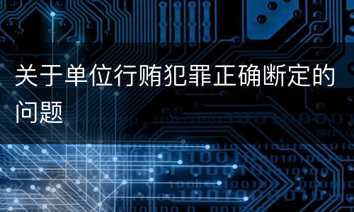 关于单位行贿犯罪正确断定的问题