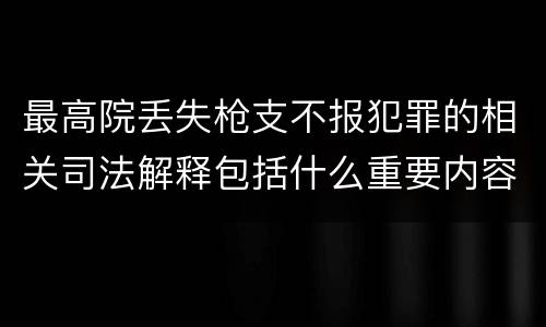 最高院丢失枪支不报犯罪的相关司法解释包括什么重要内容