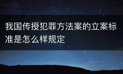 我国传授犯罪方法案的立案标准是怎么样规定