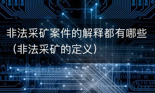 非法采矿案件的解释都有哪些（非法采矿的定义）