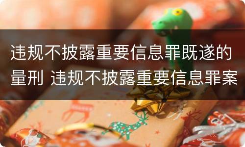 违规不披露重要信息罪既遂的量刑 违规不披露重要信息罪案例