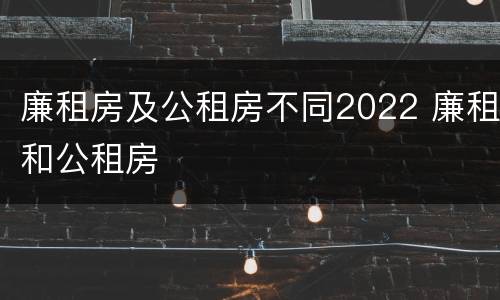 廉租房及公租房不同2022 廉租和公租房