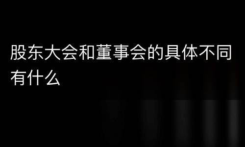 股东大会和董事会的具体不同有什么