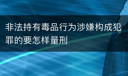非法持有毒品行为涉嫌构成犯罪的要怎样量刑