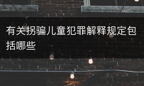 有关拐骗儿童犯罪解释规定包括哪些