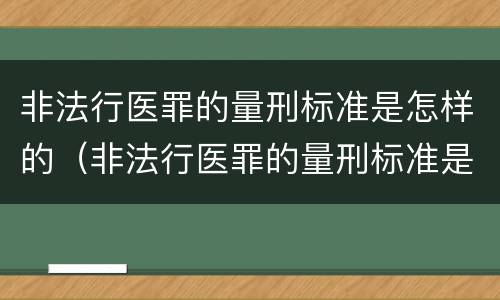 非法行医罪的量刑标准是怎样的（非法行医罪的量刑标准是怎样的呢）